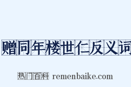 赠同年楼世仁反义词是什么意思的图片
